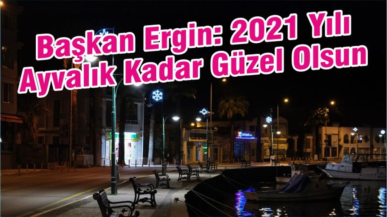 Başkan Ergin: 2021 Yılı Ayvalık Kadar Güzel Olsun