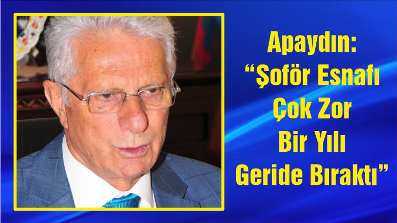 Apaydın: “Şoför Esnafı Çok Zor Bir Yılı Geride Bıraktı”