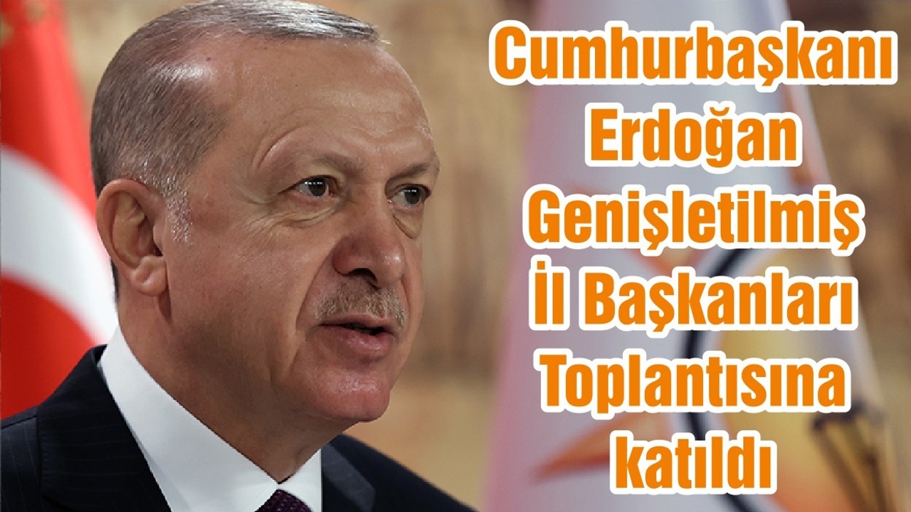 Cumhurbaşkanı Erdoğan Genişletilmiş İl Başkanları Toplantısına katıldı