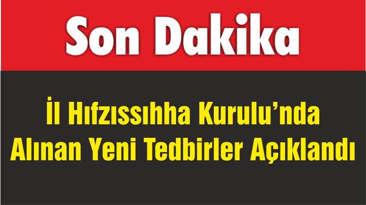 İl Hıfzıssıhha Kurulu’nda Alınan Yeni Tedbirler Açıklandı