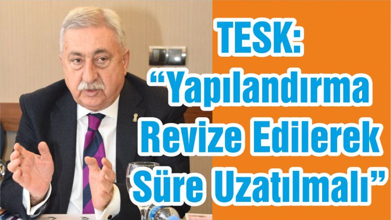 TESK: “Yapılandırma Revize Edilerek Süre Uzatılmalı”