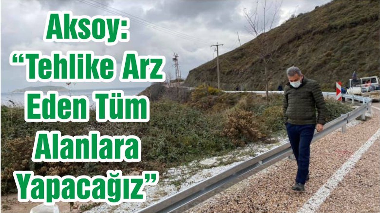Aksoy: “Tehlike Arz Eden Tüm Alanlara Yapacağız”