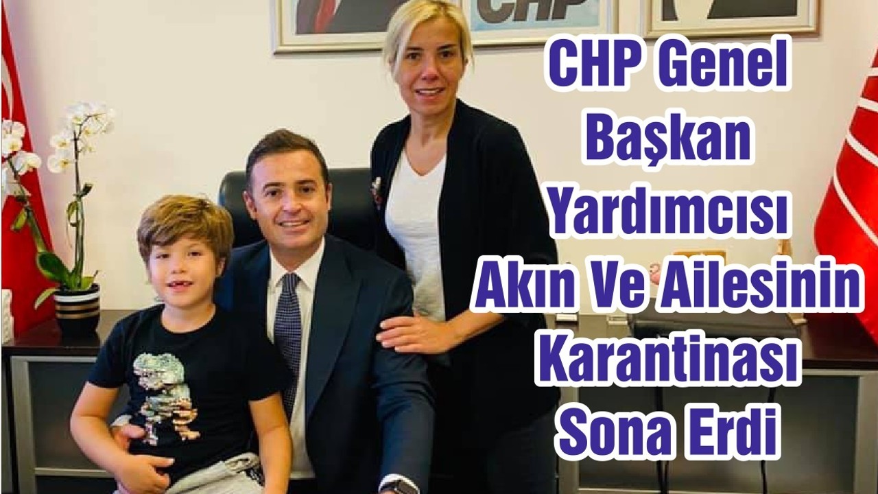 CHP Genel Başkan Yardımcısı Akın Ve Ailesinin Karantinası Sona Erdi