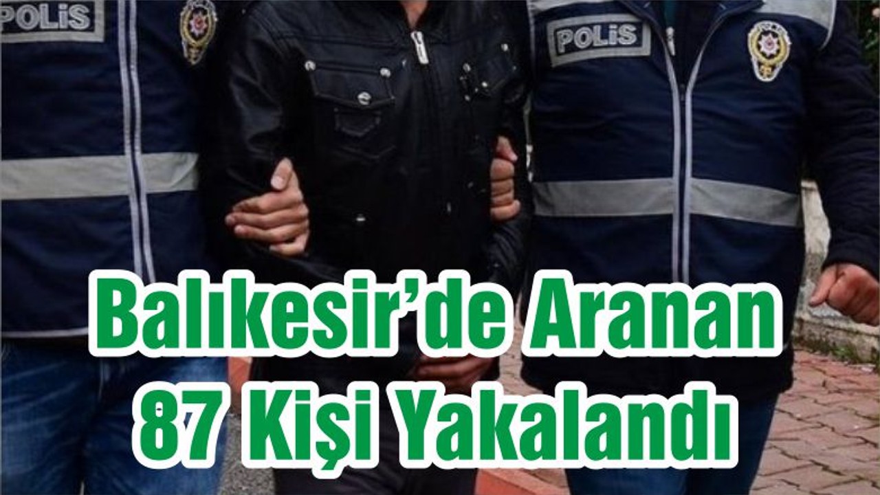Balıkesir’de Aranan 87 Kişi Yakalandı