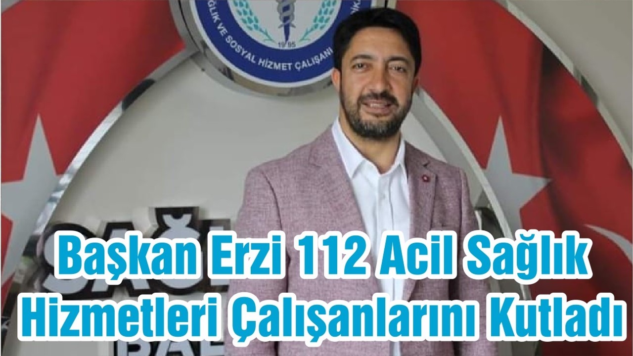 Başkan Erzi 112 Acil Sağlık Hizmetleri Çalışanlarını Kutladı