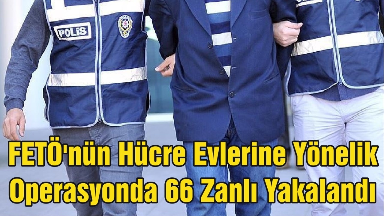 FETÖ'nün Hücre Evlerine Yönelik Operasyonda 66 Zanlı Yakalandı