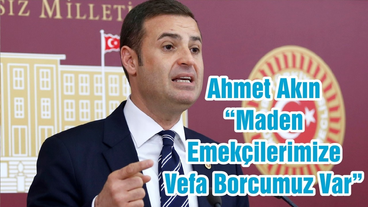 Ahmet Akın “Maden Emekçilerimize Vefa Borcumuz Var”