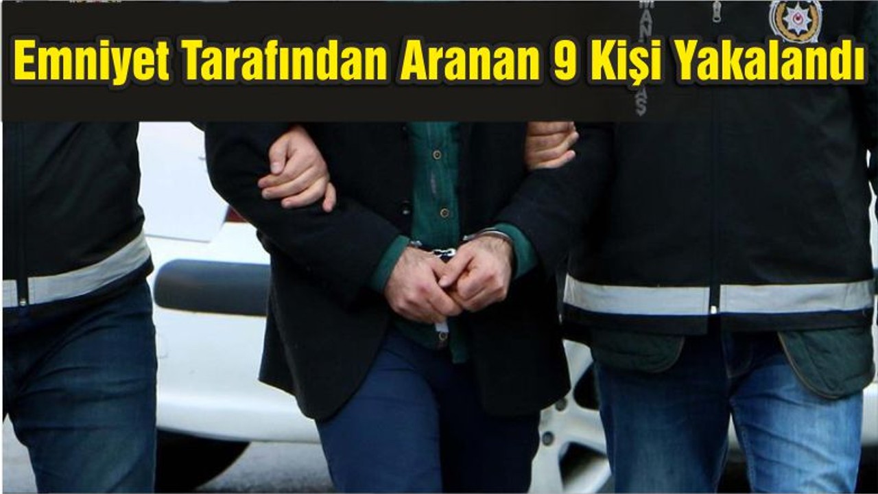 Emniyet Tarafından Aranan 9 Kişi Yakalandı