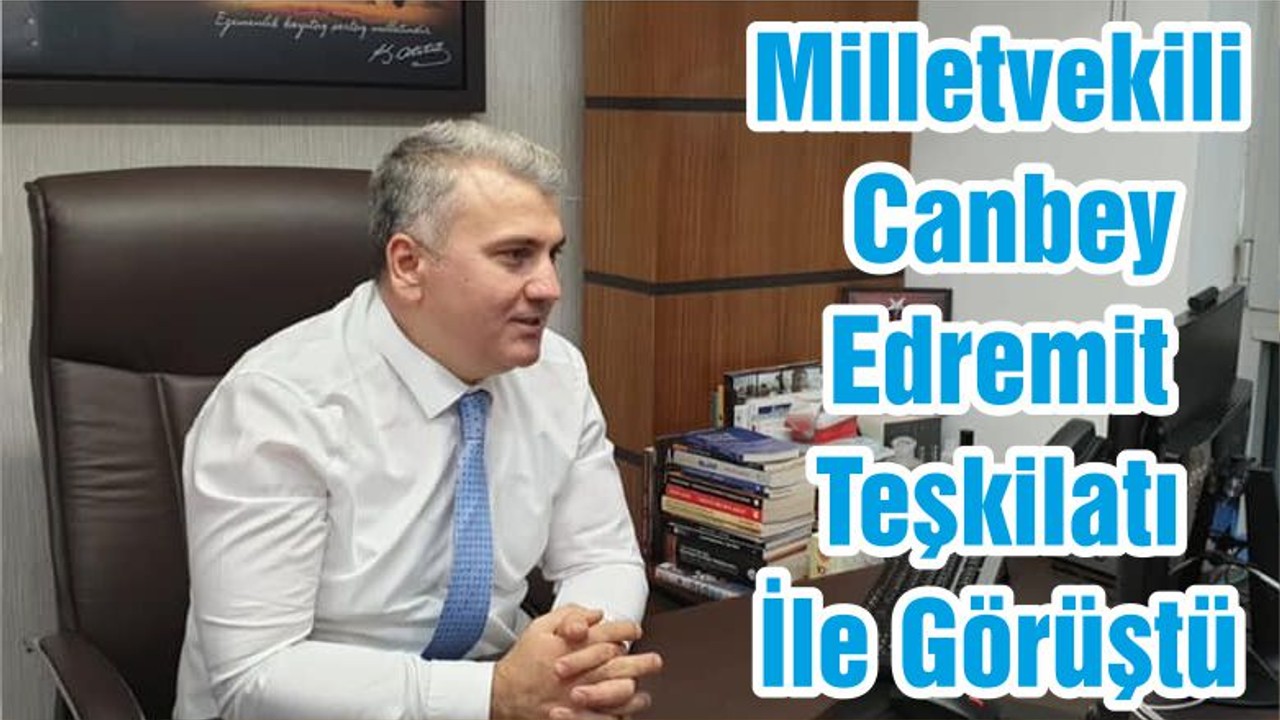 Milletvekili Canbey Edremit Teşkilatı İle Görüştü