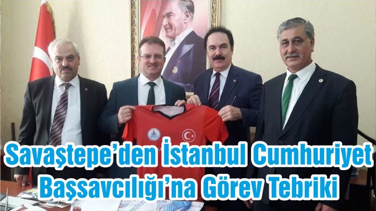 Savaştepe’den İstanbul Cumhuriyet Başsavcılığı’na Görev Tebriki