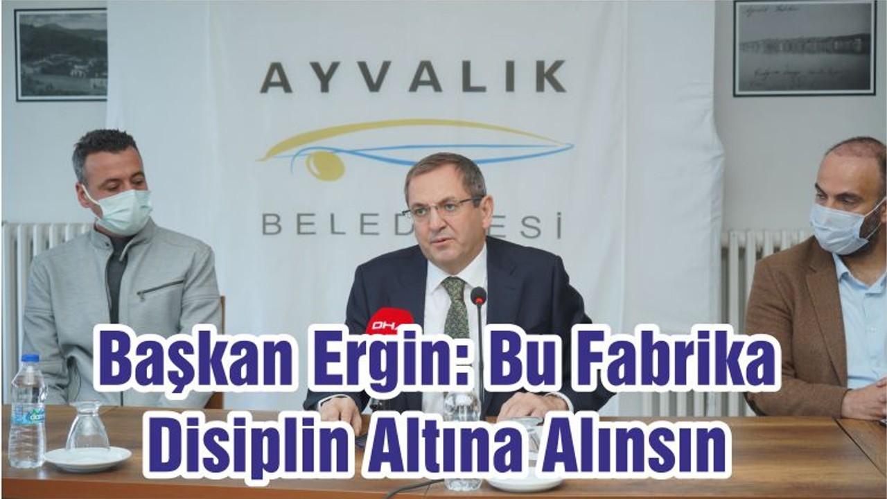 Başkan Ergin: Bu Fabrika Disiplin Altına Alınsın