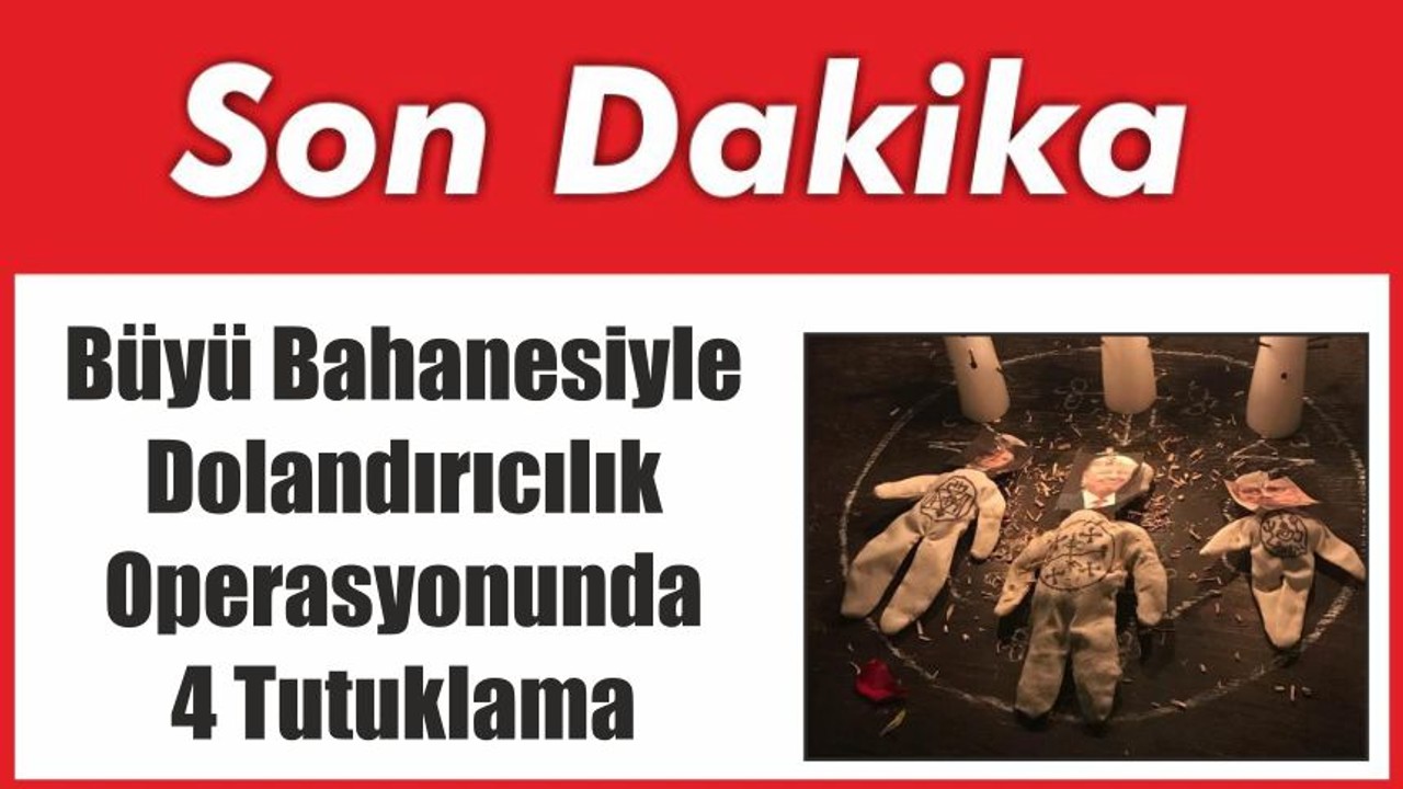 Büyü Bahanesiyle Dolandırıcılık Operasyonunda 4 Tutuklama