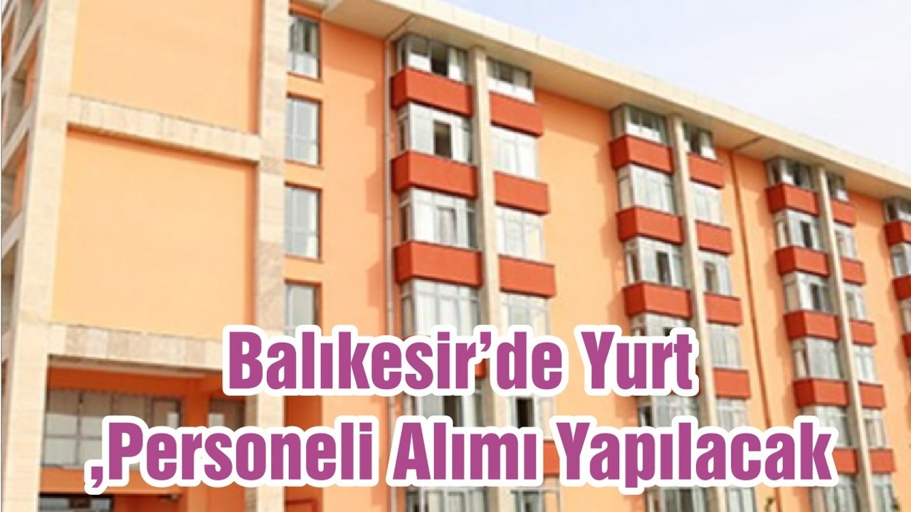 Balıkesir’de Yurt Personeli Alımı Yapılacak