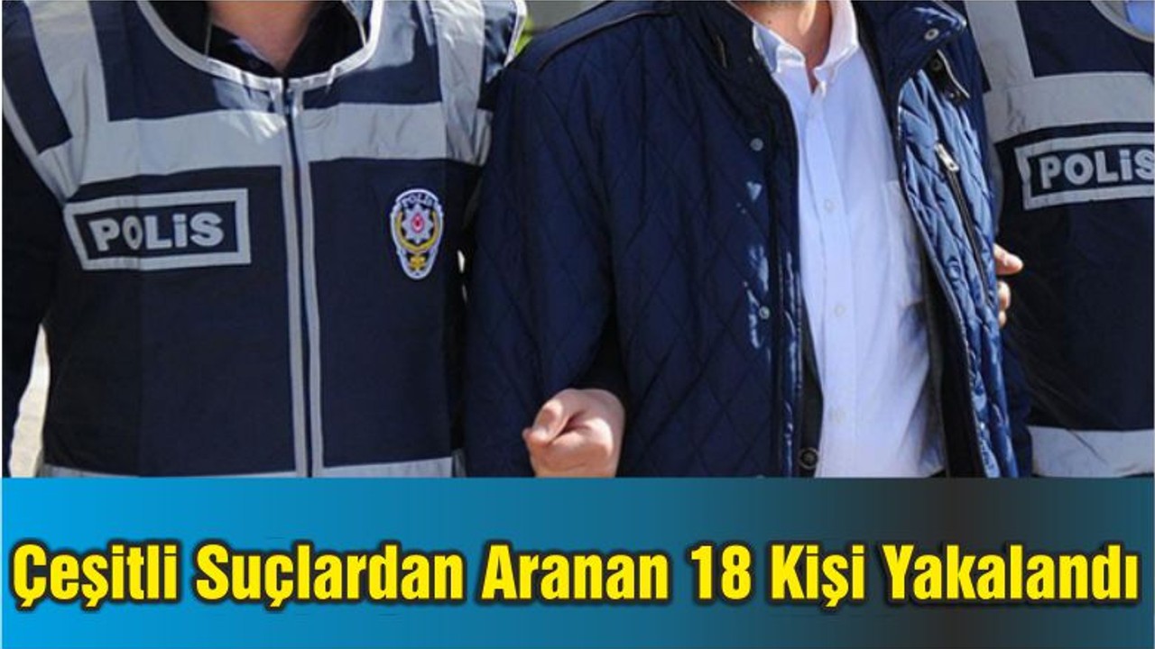 Çeşitli Suçlardan Aranan 18 Kişi Yakalandı