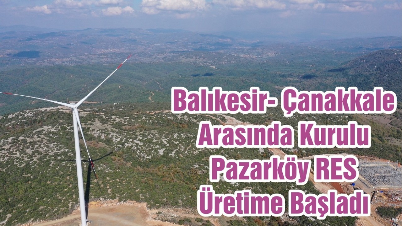 Balıkesir- Çanakkale Arasında Kurulu Pazarköy RES Üretime Başladı