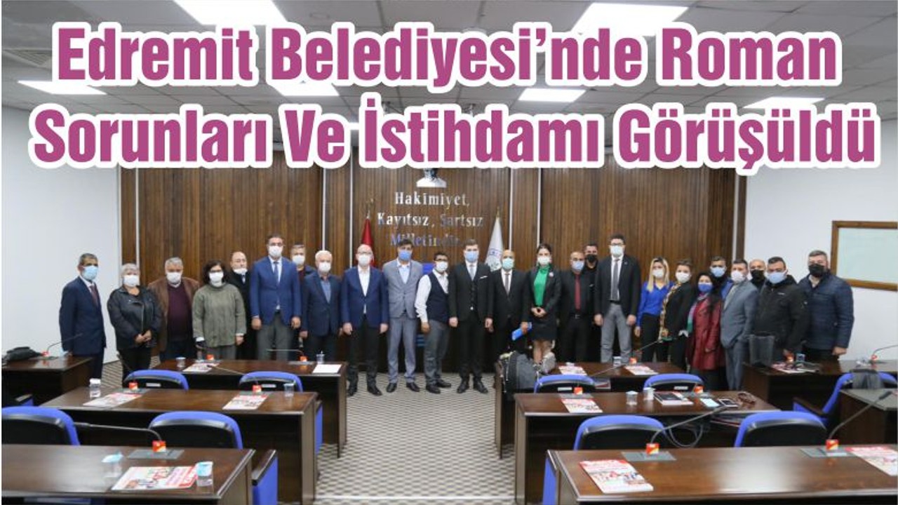 Edremit Belediyesi’nde Roman Sorunları Ve İstihdamı Görüşüldü
