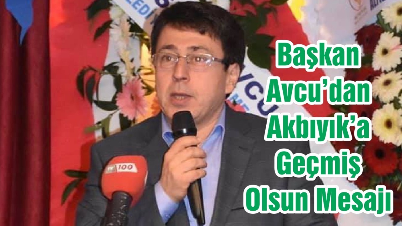 Başkan Avcu’dan Akbıyık’a Geçmiş Olsun Mesajı