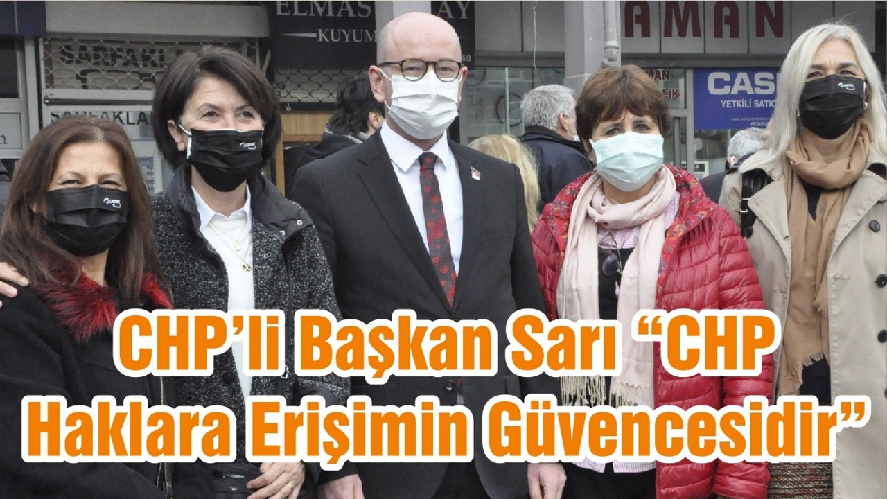 CHP’li Başkan Sarı “CHP Haklara Erişimin Güvencesidir”