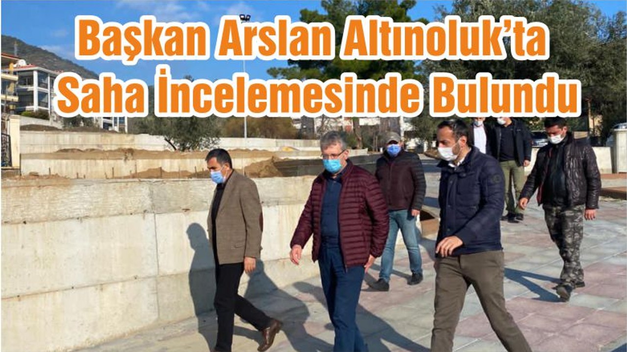 Başkan Arslan Altınoluk’ta Saha İncelemesinde Bulundu
