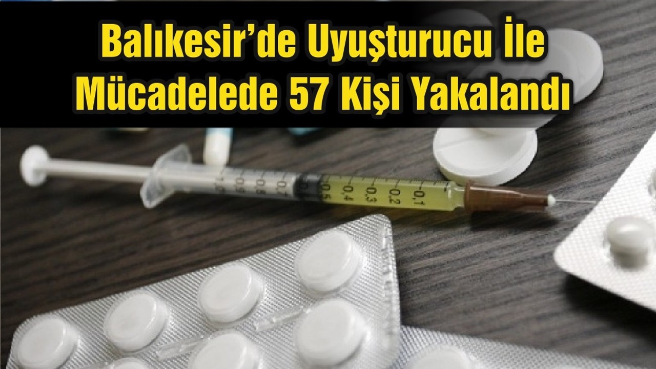 Balıkesir’de Uyuşturucu İle Mücadelede 57 Kişi Yakalandı