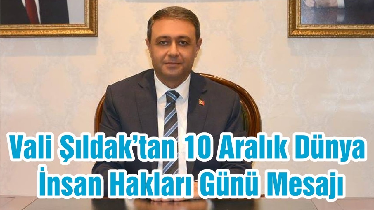 Vali Şıldak’tan 10 Aralık Dünya İnsan Hakları Günü Mesajı