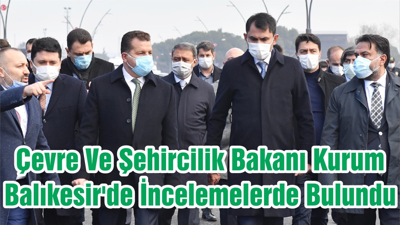 Çevre Ve Şehircilik Bakanı Kurum Balıkesir'de İncelemelerde Bulundu
