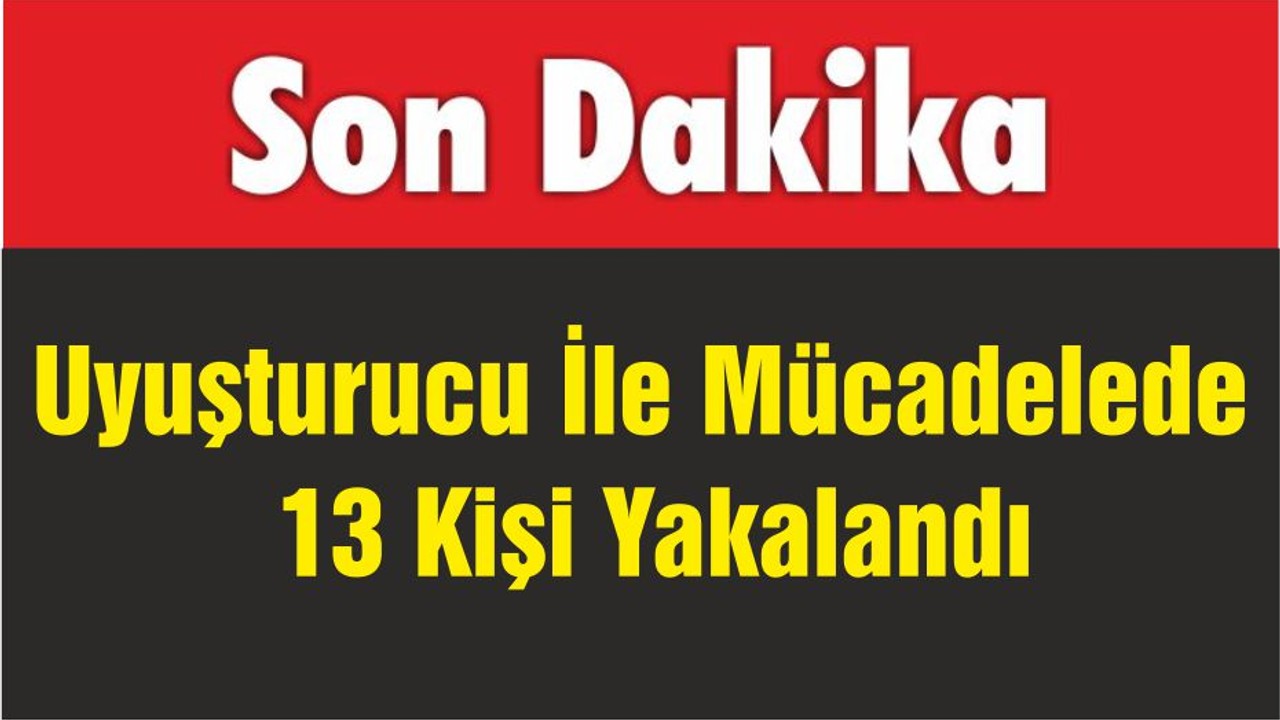 Uyuşturucu İle Mücadelede 13 Kişi Yakalandı