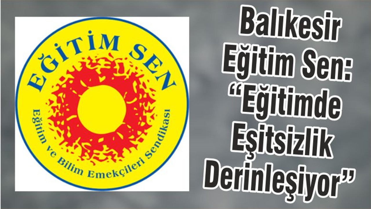 Balıkesir Eğitim Sen: “Eğitimde Eşitsizlik Derinleşiyor”