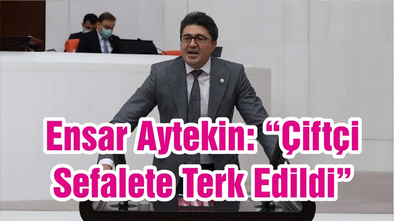 Ensar Aytekin: “Çiftçi Sefalete Terk Edildi”