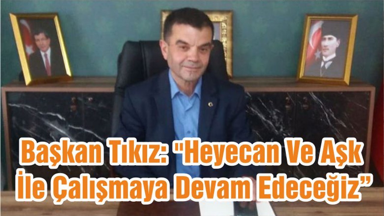 Başkan Tıkız: "Heyecan Ve Aşk İle Çalışmaya Devam Edeceğiz"