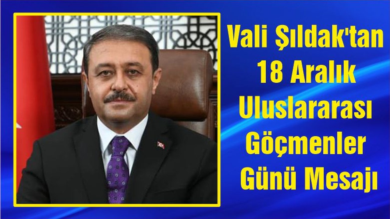 Vali Şıldak'tan 18 Aralık Uluslararası Göçmenler Günü Mesajı