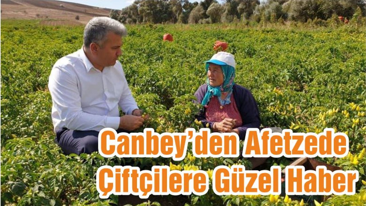 Canbey’den Afetzede Çiftçilere Güzel Haber