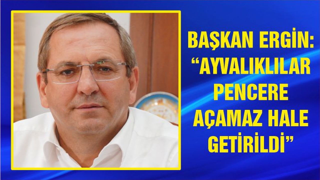 “AYVALIKLILAR PENCERE AÇAMAZ HALE GETİRİLDİ”