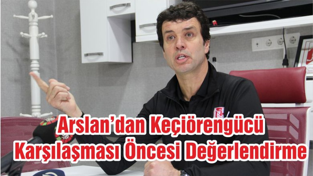Arslan’dan Keçiörengücü Karşılaşması Öncesi Değerlendirme