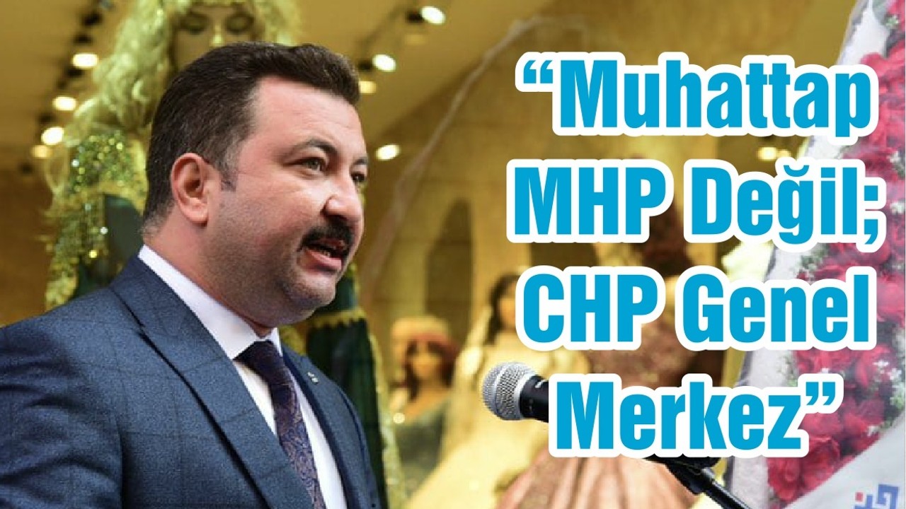 “Muhattap MHP Değil; CHP Genel Merkez”
