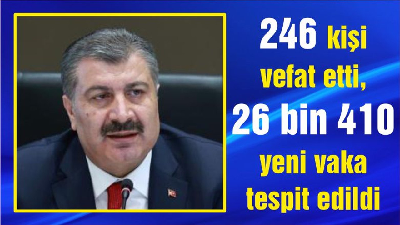 246 kişi vefat etti, 26 bin 410 yeni vaka tespit edildi
