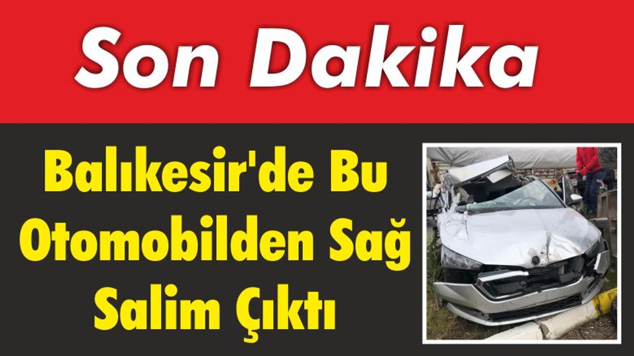 Balıkesir’de Bu Otomobilden Sağ Salim Çıktı