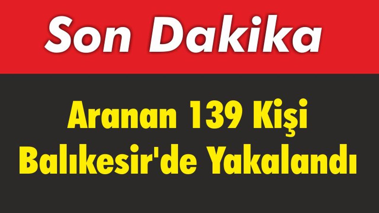Aranan 139 Kişi Balıkesir’de Yakalandı