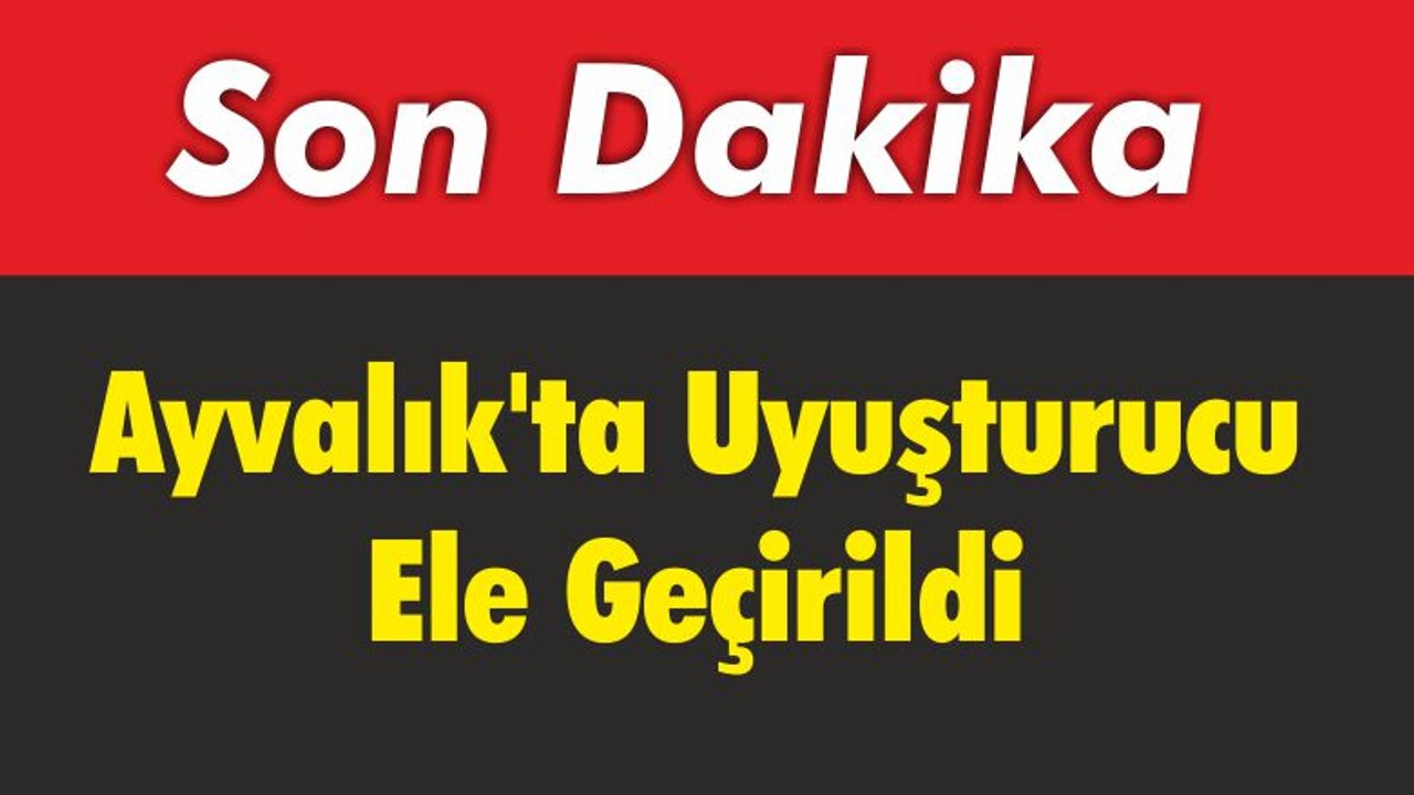 Ayvalık’ta Uyuşturucu Ele Geçirildi