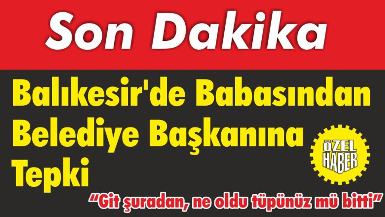 Balıkesir’de Babasından Belediye Başkanına Tepki