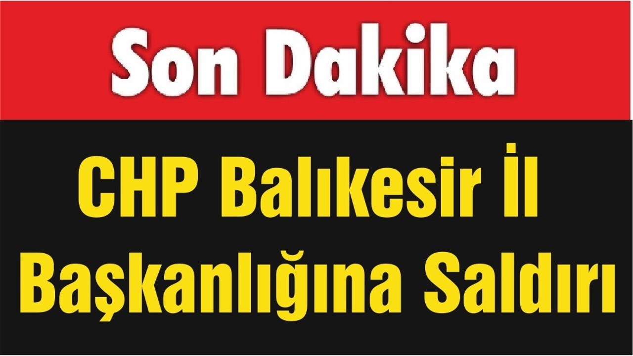 CHP Balıkesir İl Başkanlığına Saldırı