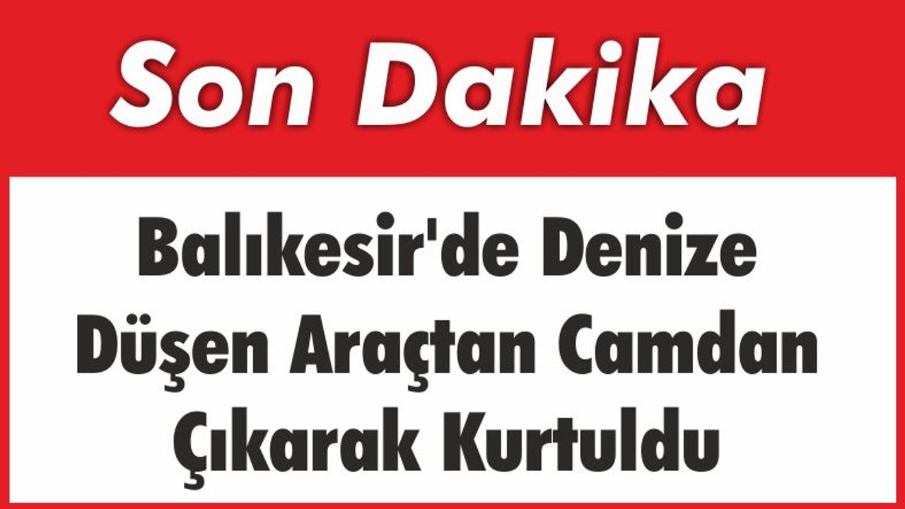 Balıkesir'de Denize Düşen Otomobilden Kurtuldu