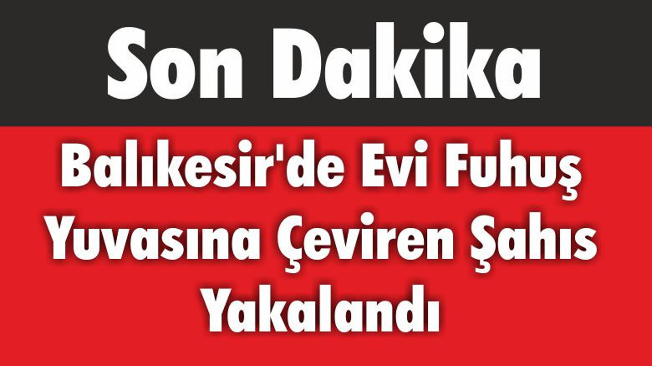 Balıkesir’de Evi Fuhuş Yuvasına Çeviren Şahıs Yakalandı