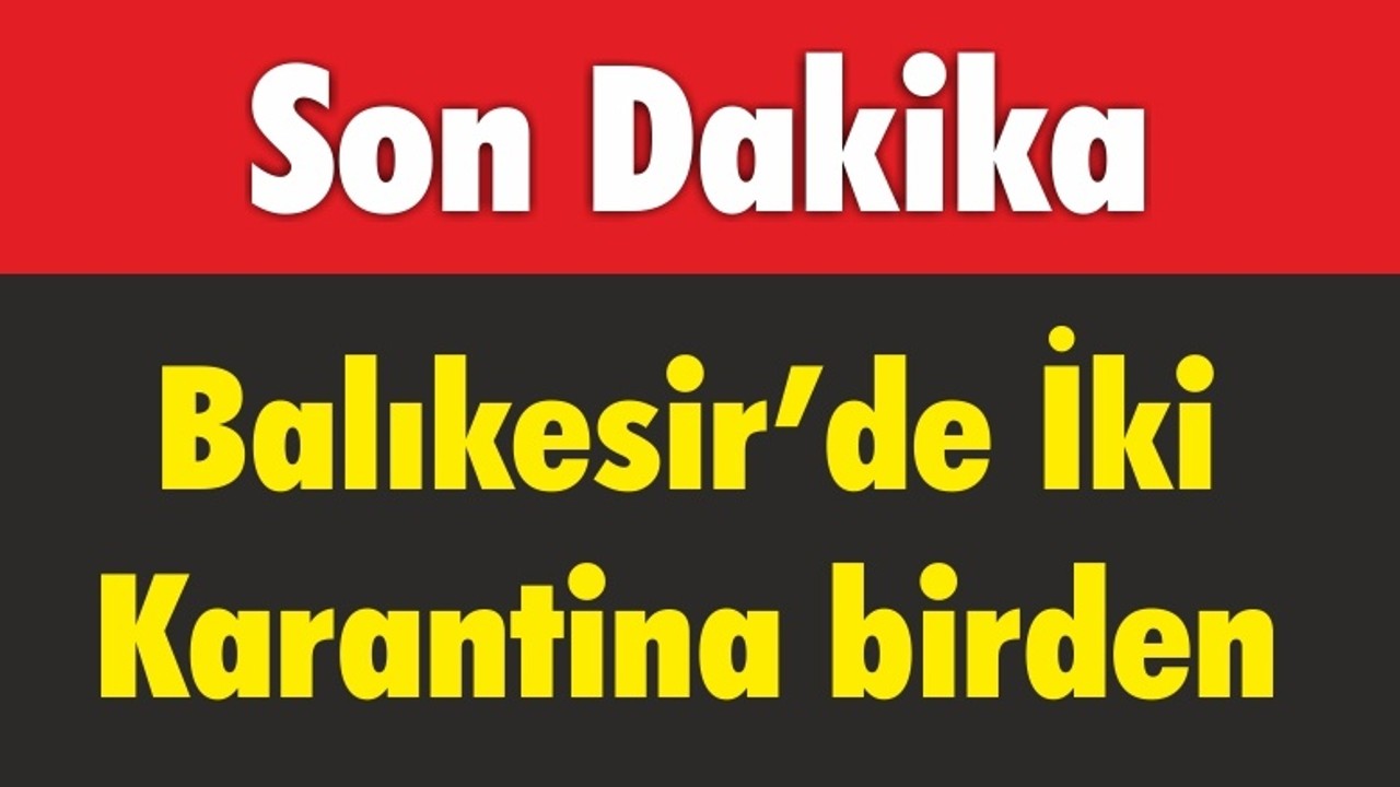 Balıkesir’de İki Karantina birden
