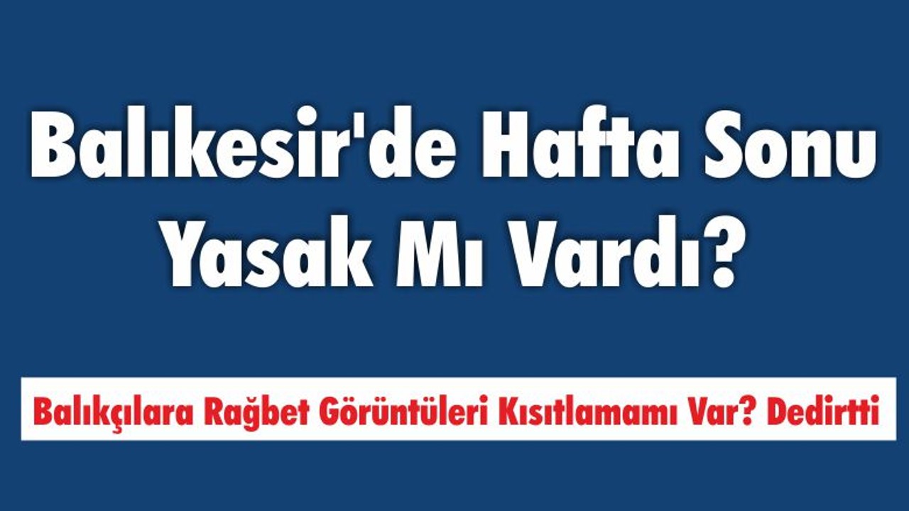 Balıkesir’de Hafta Sonu Yasak Mı Vardı?