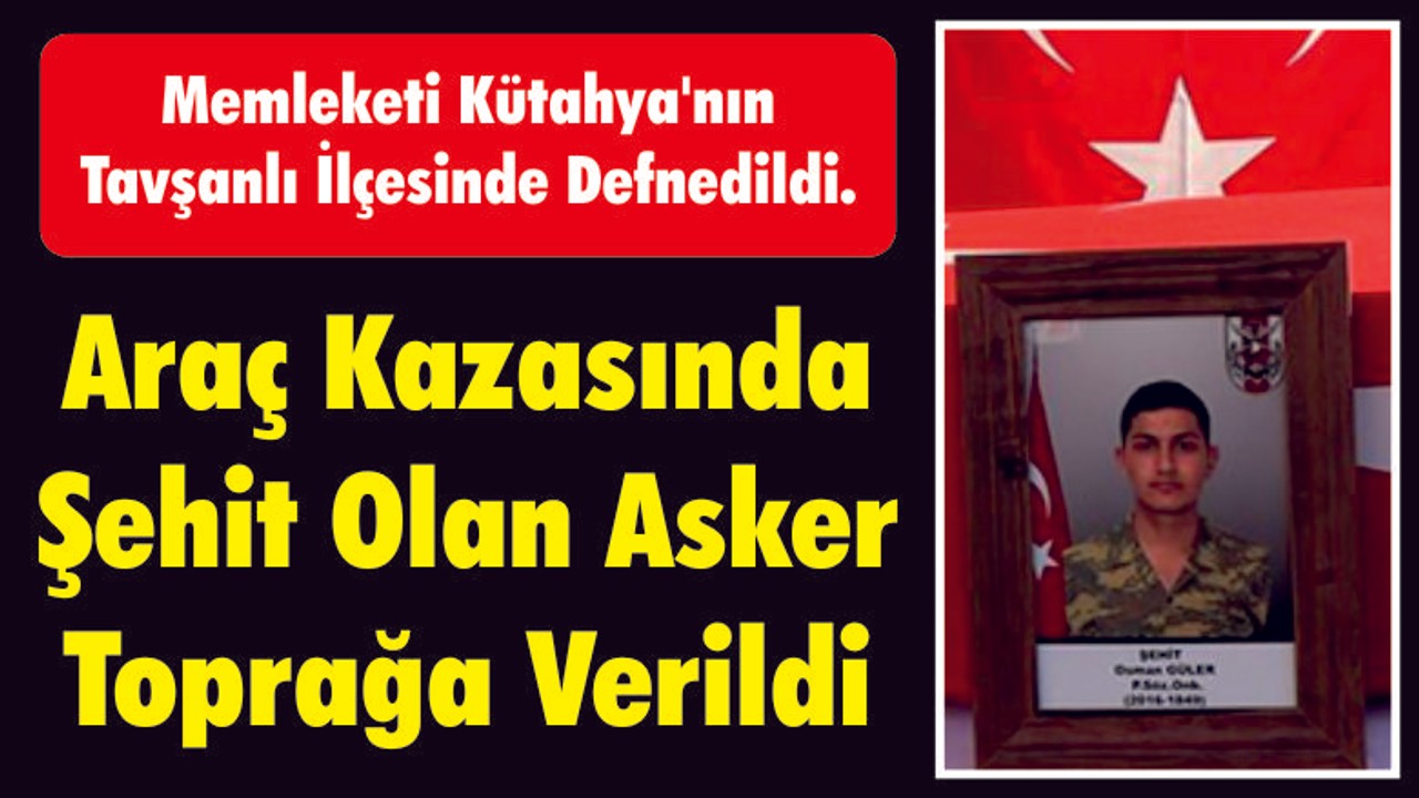 Araç Kazasında Şehit Olan Asker Kütahya'da Toprağa Verildi