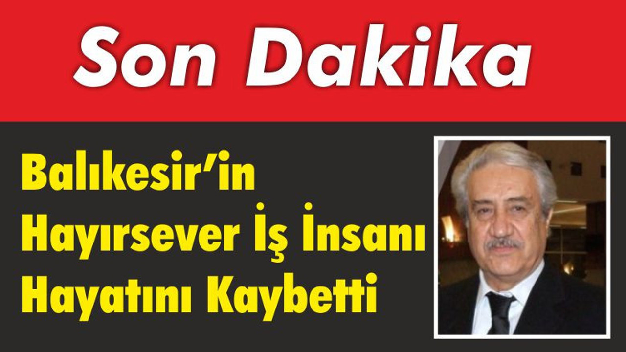 Balıkesir’in Hayırsever İş İnsanı Hayatını Kaybetti