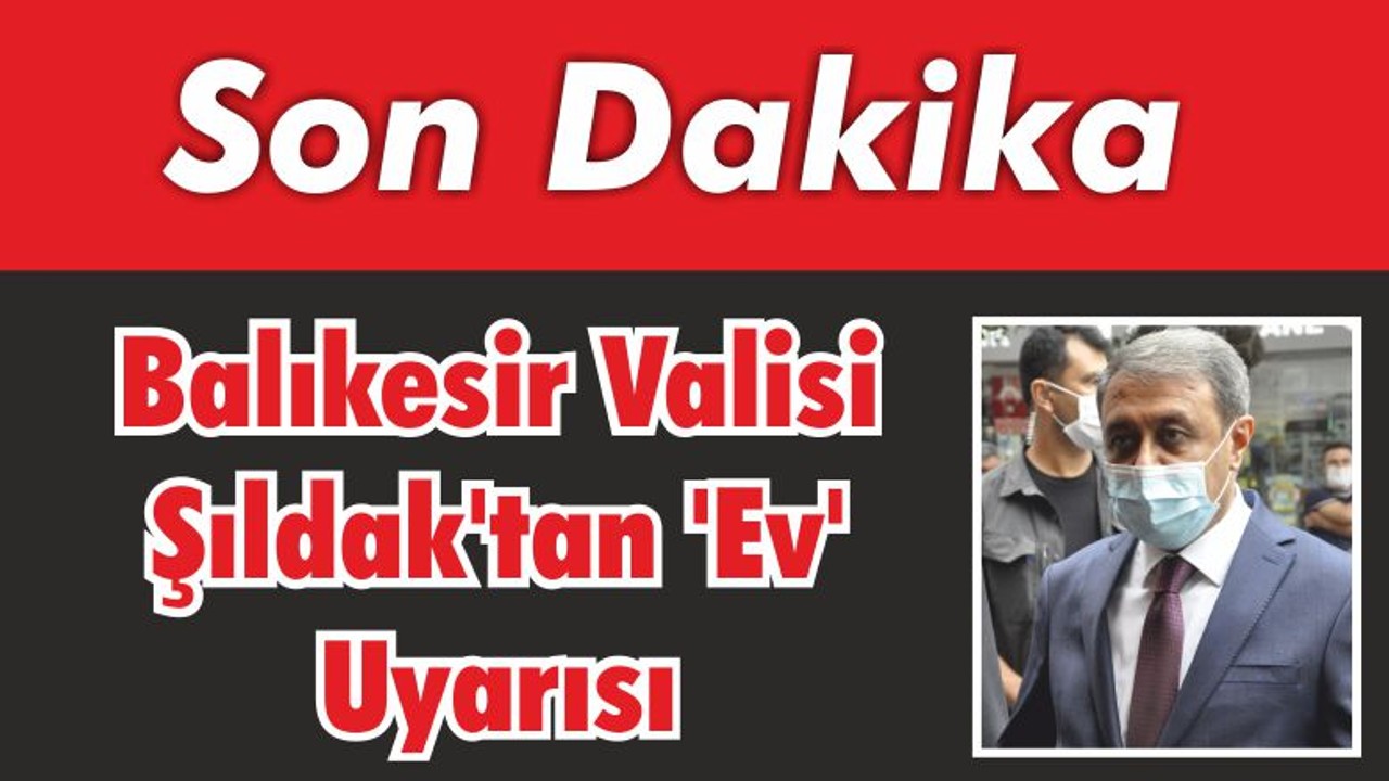 Balıkesir Valisi Şıldak’tan ‘Ev’ Uyarısı!
