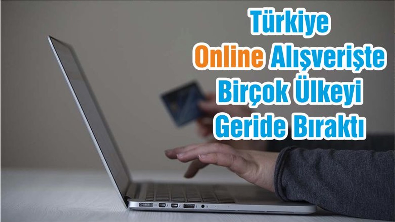 Türkiye Online Alışverişte Birçok Ülkeyi Geride Bıraktı