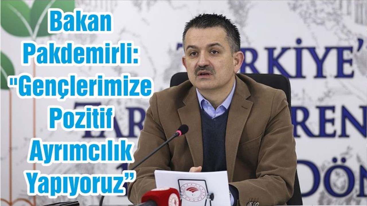 Bakan Pakdemirli: "Gençlerimize Pozitif Ayrımcılık Yapıyoruz"